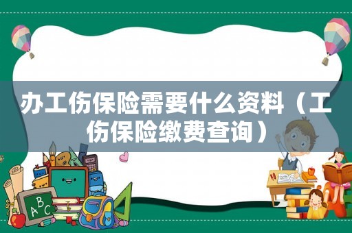 辦工傷保險需要什么資料（工傷保險繳費查詢）
