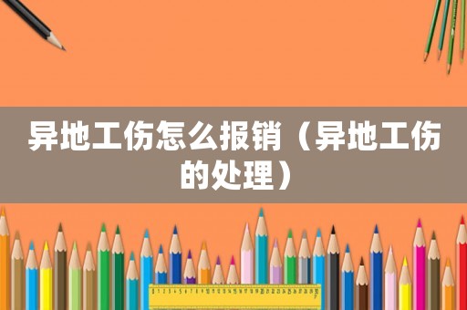 異地工傷怎么報銷（異地工傷的處理）