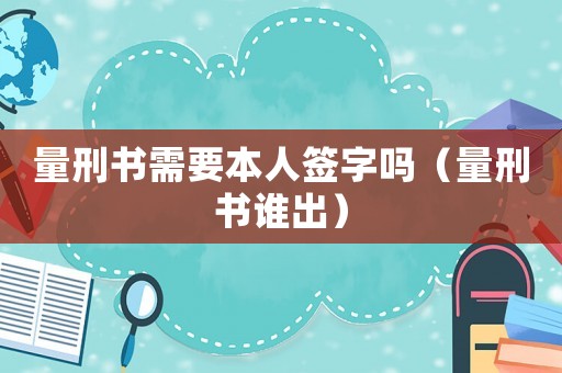 量刑書需要本人簽字嗎（量刑書誰出）