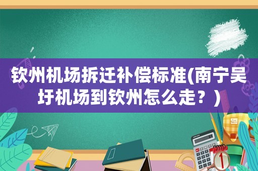 欽州機場拆遷補償標準(南寧吳圩機場到欽州怎么走？)