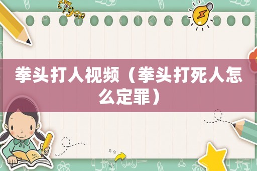 拳頭打人視頻（拳頭打死人怎么定罪）