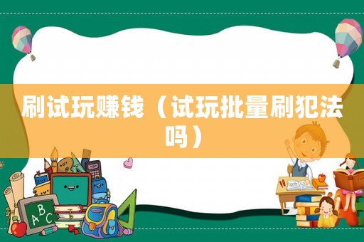 刷試玩賺錢（試玩批量刷犯法嗎）