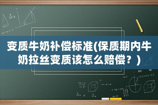 變質(zhì)牛奶補償標準(保質(zhì)期內(nèi)牛奶拉絲變質(zhì)該怎么賠償？)