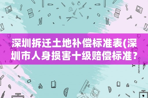 深圳拆遷土地補償標準表(深圳市人身損害十級賠償標準？)