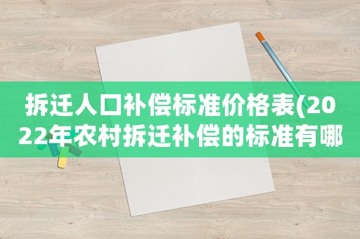 拆遷人口補(bǔ)償標(biāo)準(zhǔn)價(jià)格表(2022年農(nóng)村拆遷補(bǔ)償?shù)臉?biāo)準(zhǔn)有哪些？)
