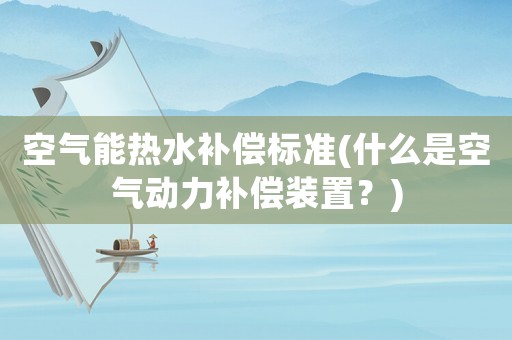 空氣能熱水補償標準(什么是空氣動力補償裝置？)