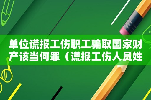 單位謊報工傷職工騙取國家財產該當何罪（謊報工傷人員姓名）