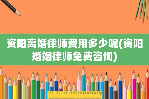 資陽離婚律師費用多少呢(資陽婚姻律師免費咨詢)
