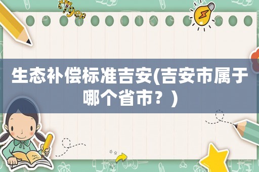 生態(tài)補(bǔ)償標(biāo)準(zhǔn)吉安(吉安市屬于哪個(gè)省市？)