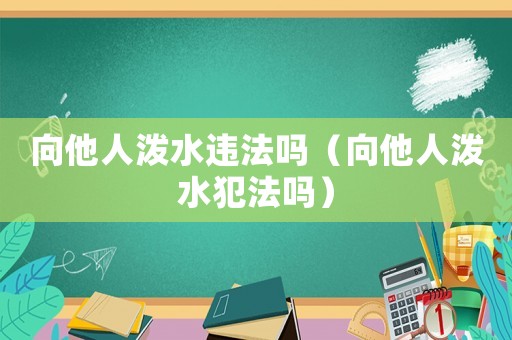 向他人潑水違法嗎（向他人潑水犯法嗎）