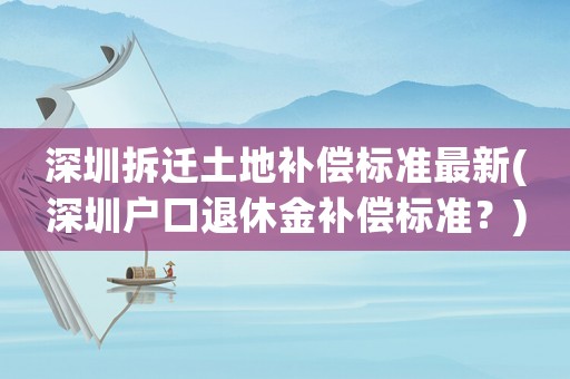 深圳拆遷土地補償標準最新(深圳戶口退休金補償標準？)