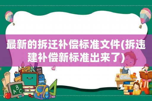 最新的拆遷補償標準文件(拆違建補償新標準出來了)