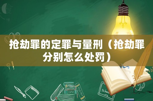 搶劫罪的定罪與量刑（搶劫罪分別怎么處罰）
