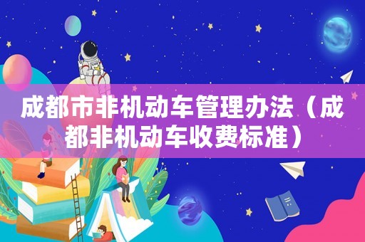 成都市非機動車管理辦法（成都非機動車收費標準）