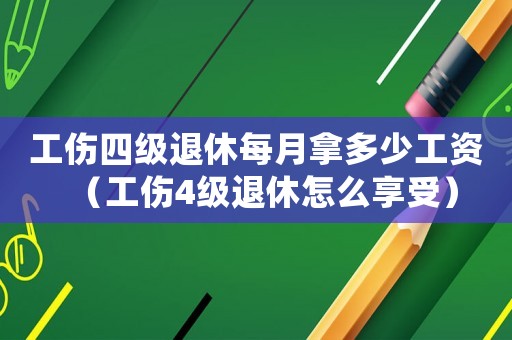 工傷四級退休每月拿多少工資（工傷4級退休怎么享受）