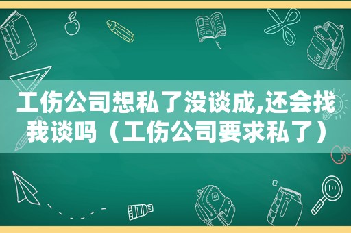工傷公司想私了沒談成,還會找我談嗎（工傷公司要求私了）