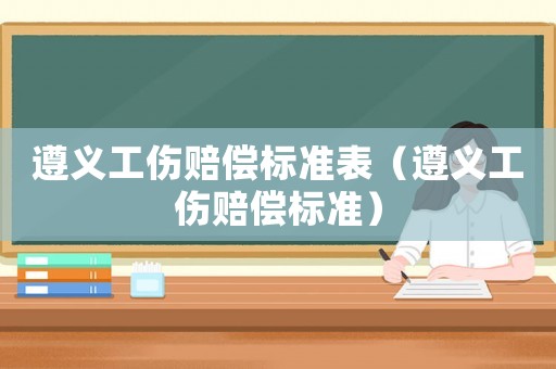 遵義工傷賠償標準表（遵義工傷賠償標準）