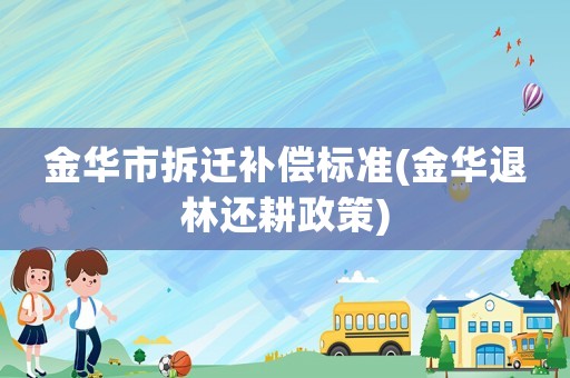 金華市拆遷補(bǔ)償標(biāo)準(zhǔn)(金華退林還耕政策)