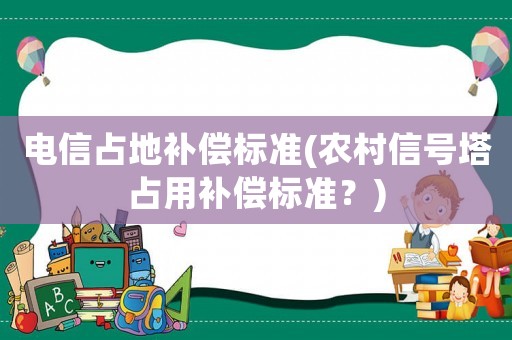 電信占地補償標準(農村信號塔占用補償標準？)