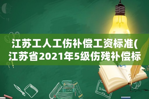 江蘇工人工傷補償工資標準(江蘇省2021年5級傷殘補償標準？)