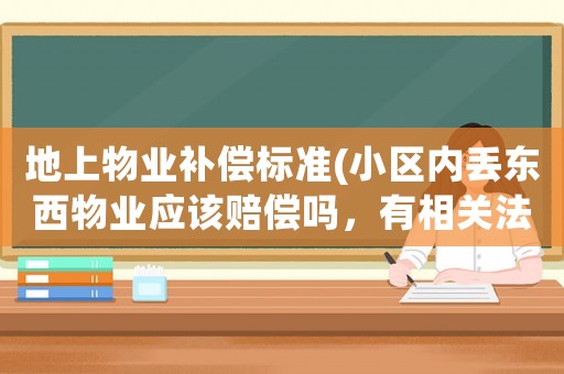地上物業(yè)補償標準(小區(qū)內(nèi)丟東西物業(yè)應該賠償嗎，有相關(guān)法律文件嗎？)