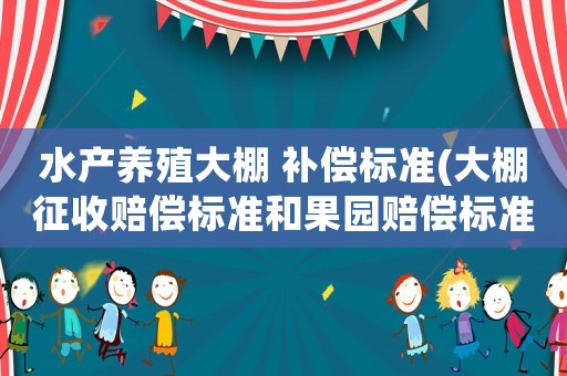 水產養殖大棚 補償標準(大棚征收賠償標準和果園賠償標準？)