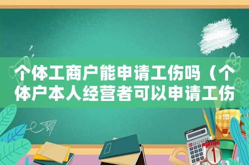 個體工商戶能申請工傷嗎（個體戶本人經營者可以申請工傷嗎）