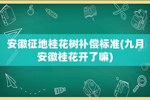 安徽征地桂花樹補償標準(九月安徽桂花開了嘛)