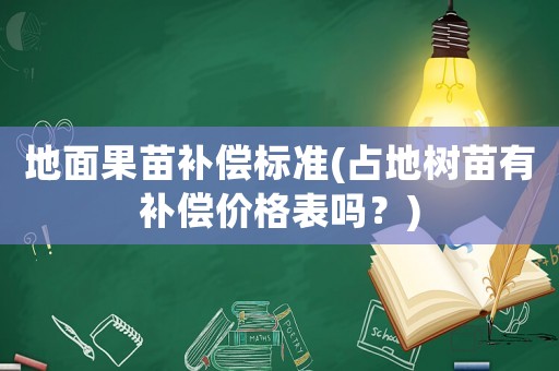地面果苗補償標(biāo)準(zhǔn)(占地樹苗有補償價格表嗎？)