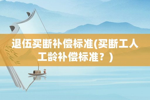 退伍買斷補償標準(買斷工人工齡補償標準？)