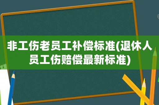 非工傷老員工補償標準(退休人員工傷賠償最新標準)