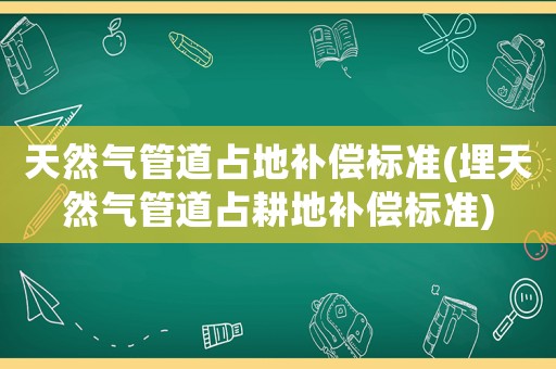 天然氣管道占地補償標準(埋天然氣管道占耕地補償標準)
