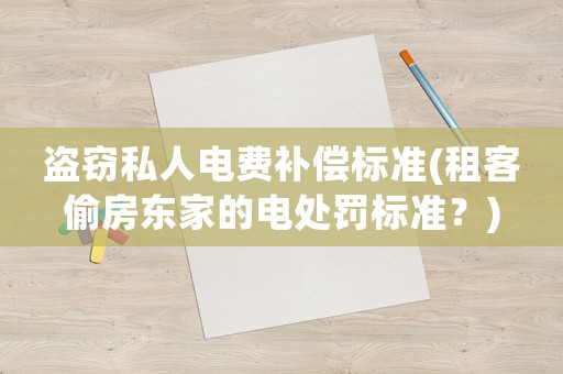 盜竊私人電費補償標準(租客偷房東家的電處罰標準？)