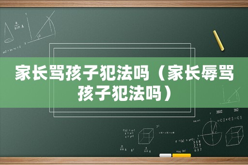 家長罵孩子犯法嗎（家長辱罵孩子犯法嗎）