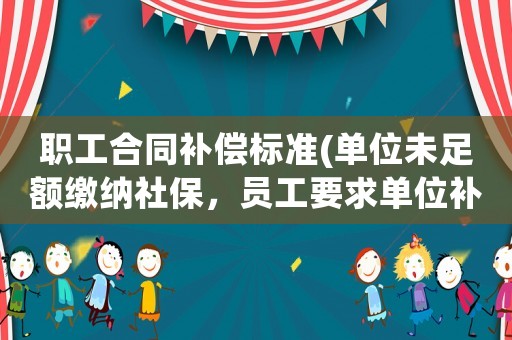 職工合同補償標準(單位未足額繳納社保，員工要求單位補償應該找哪個部門維權？)