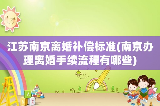 江蘇南京離婚補(bǔ)償標(biāo)準(zhǔn)(南京辦理離婚手續(xù)流程有哪些)