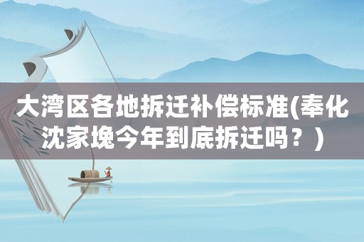 大灣區(qū)各地拆遷補償標準(奉化沈家堍今年到底拆遷嗎？)