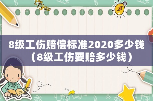 8級工傷賠償標準2020多少錢（8級工傷要賠多少錢）