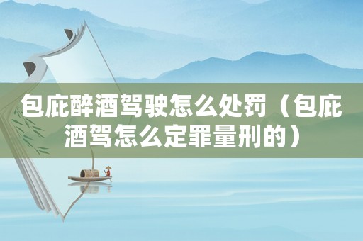 包庇醉酒駕駛怎么處罰（包庇酒駕怎么定罪量刑的）