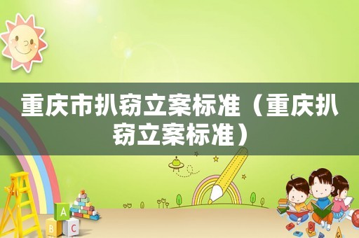 重慶市扒竊立案標準（重慶扒竊立案標準）