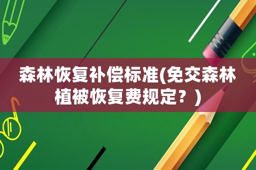 森林恢復(fù)補(bǔ)償標(biāo)準(zhǔn)(免交森林植被恢復(fù)費(fèi)規(guī)定？)