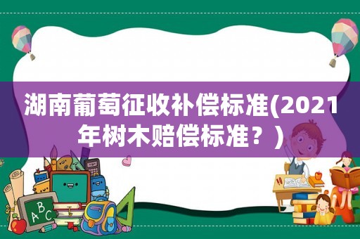 湖南葡萄征收補償標準(2021年樹木賠償標準？)