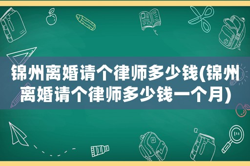 錦州離婚請個律師多少錢(錦州離婚請個律師多少錢一個月)