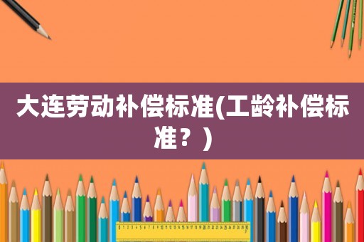 大連勞動補償標準(工齡補償標準？)