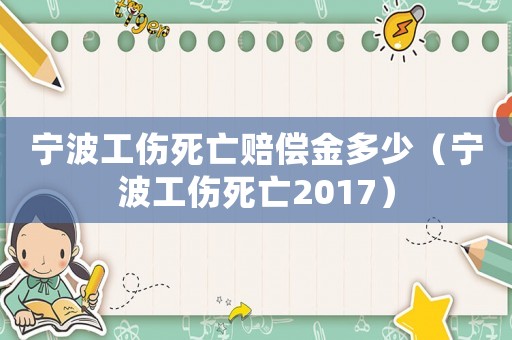 寧波工傷死亡賠償金多少（寧波工傷死亡2017）