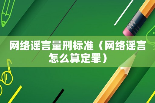 網(wǎng)絡謠言量刑標準（網(wǎng)絡謠言怎么算定罪）