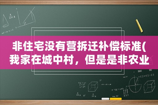 非住宅沒有營拆遷補償標(biāo)準(zhǔn)(我家在城中村，但是是非農(nóng)業(yè)戶口，拆遷可以進行補償么)