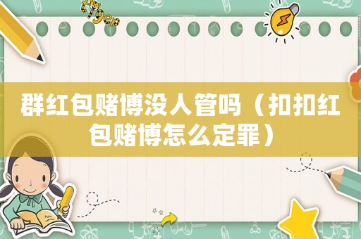 群紅包賭博沒人管嗎（扣扣紅包賭博怎么定罪）