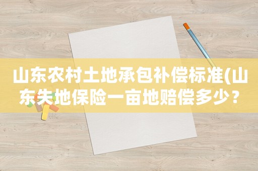 山東農村土地承包補償標準(山東失地保險一畝地賠償多少？)