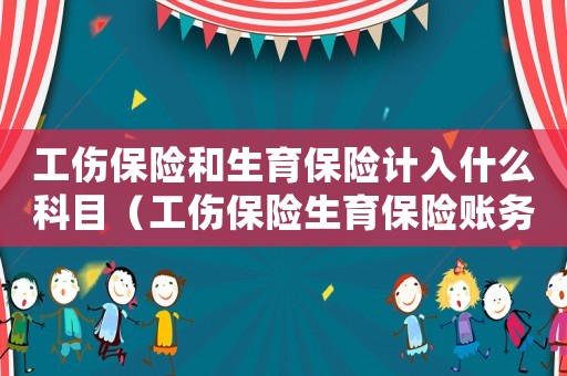 工傷保險和生育保險計入什么科目（工傷保險生育保險賬務處理）